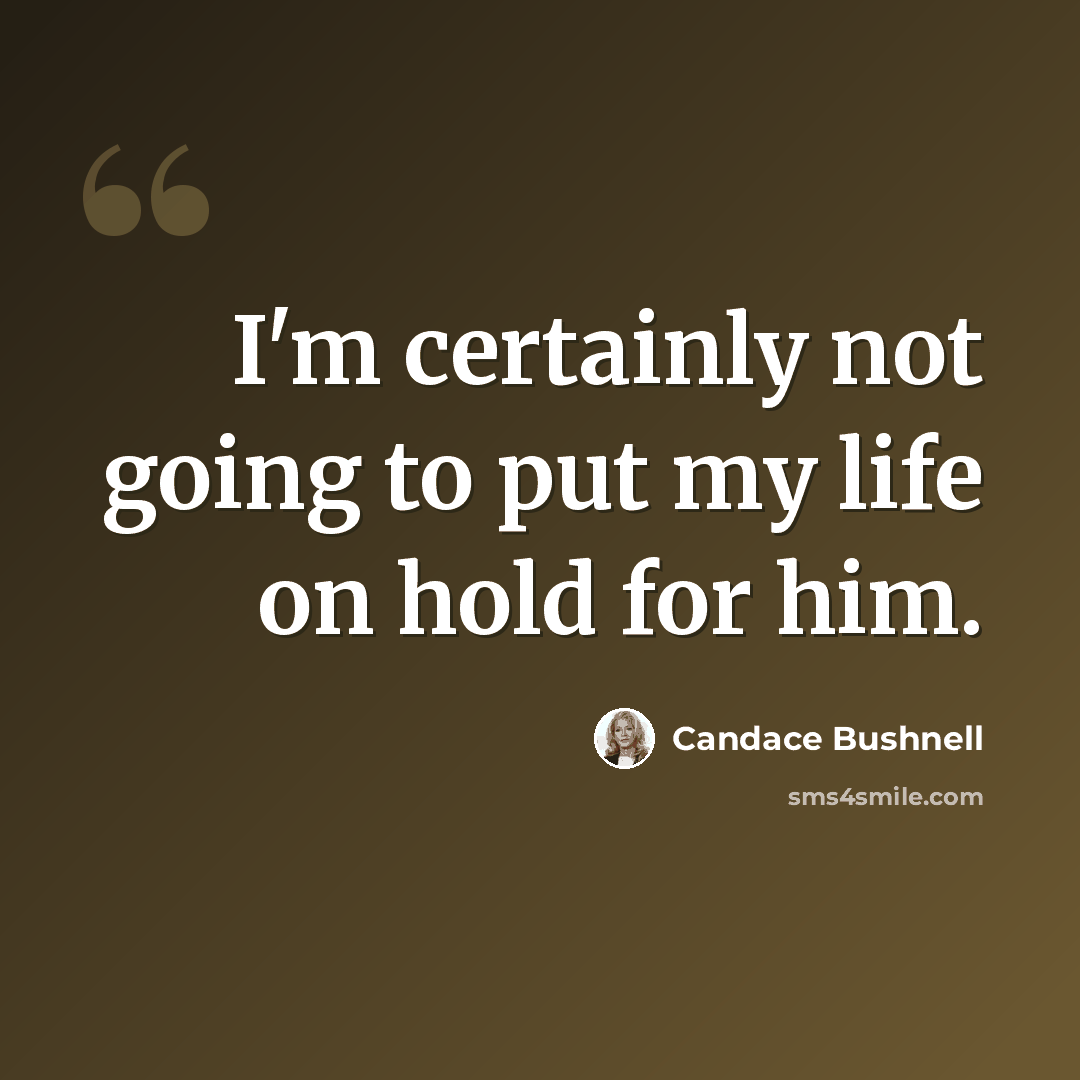 “I'm certainly not going to put my life on hold for him.” quote by Candace Bushnell
