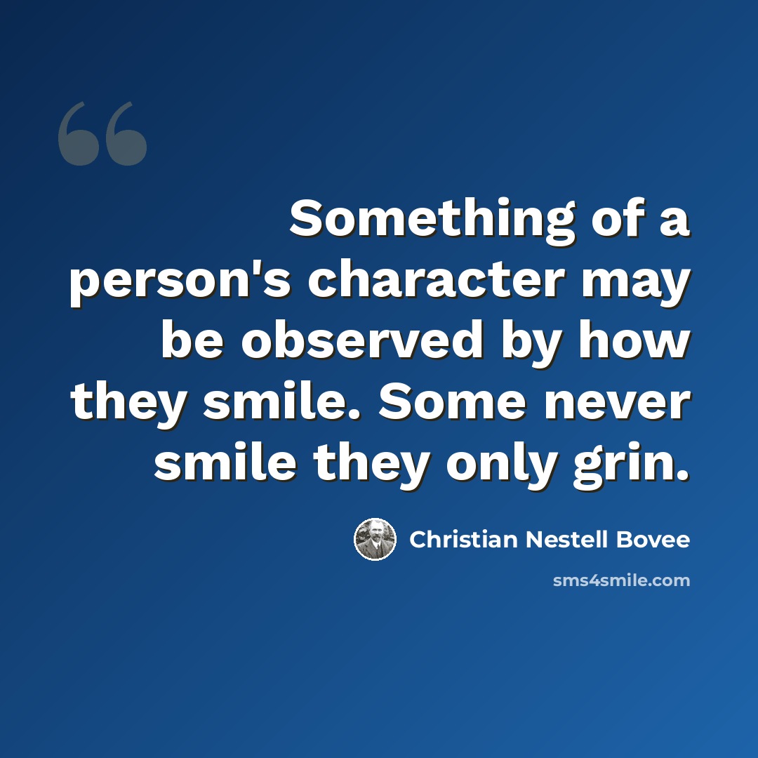 “Something of a person's character may be observed by how they smile. Some never smile they only grin.” quote by Christian Nestell Bovee