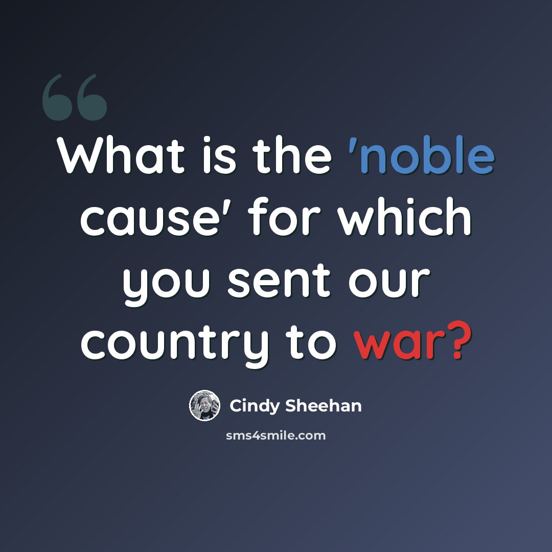 “What is the 'noble cause' for which you sent our country to war?” quote by Cindy Sheehan