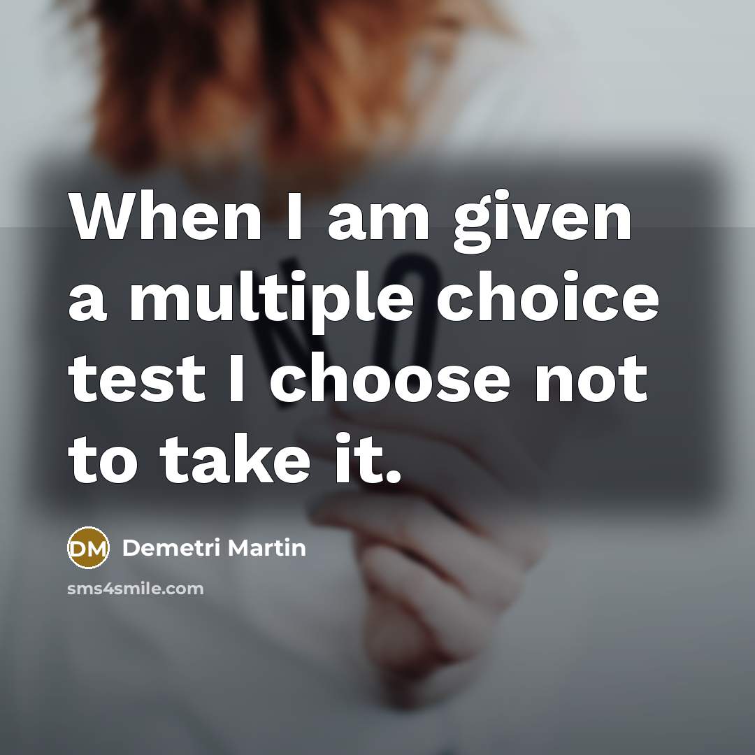 “When I am given a multiple choice test I choose not to take it.” quote by Demetri Martin