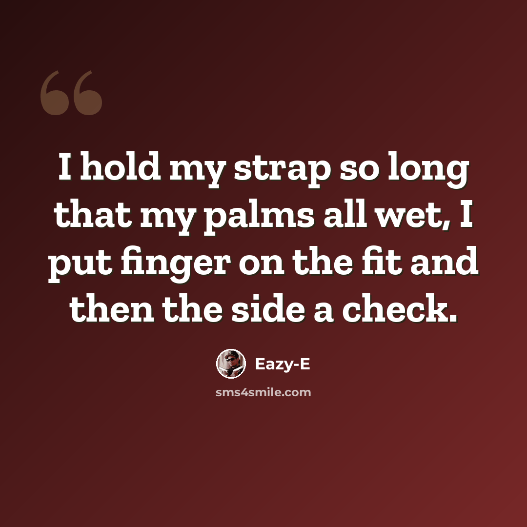 “I hold my strap so long that my palms all wet, I put finger on the fit and then the side a check.” quote by Eazy-E