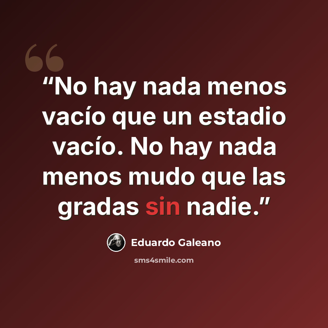 “No hay nada menos vacío que un estadio vacío. No hay nada menos mudo que las gradas sin nadie.” quote by Eduardo Galeano