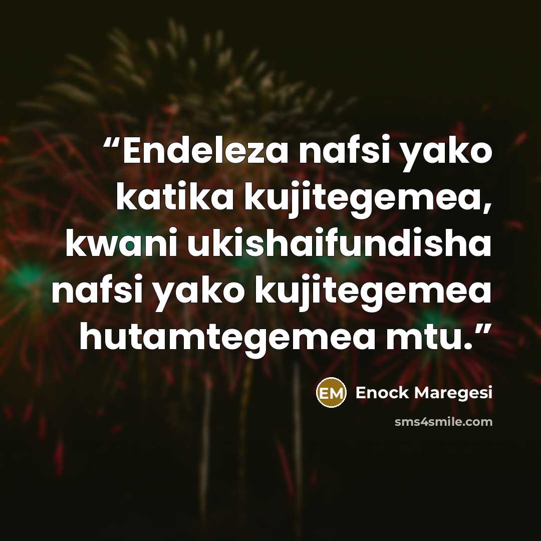 “Endeleza nafsi yako katika kujitegemea, kwani ukishaifundisha nafsi yako kujitegemea hutamtegemea mtu.” quote by Enock Maregesi