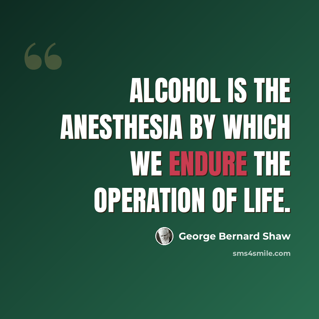 “Alcohol is the anesthesia by which we endure the operation of life.” quote by George Bernard Shaw