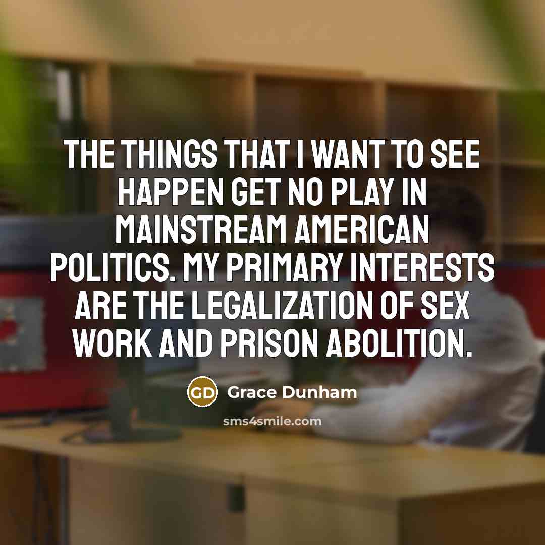 “The things that I want to see happen get no play in mainstream American politics. My primary interests are the legalization of sex work and prison abolition.” quote by Grace Dunham
