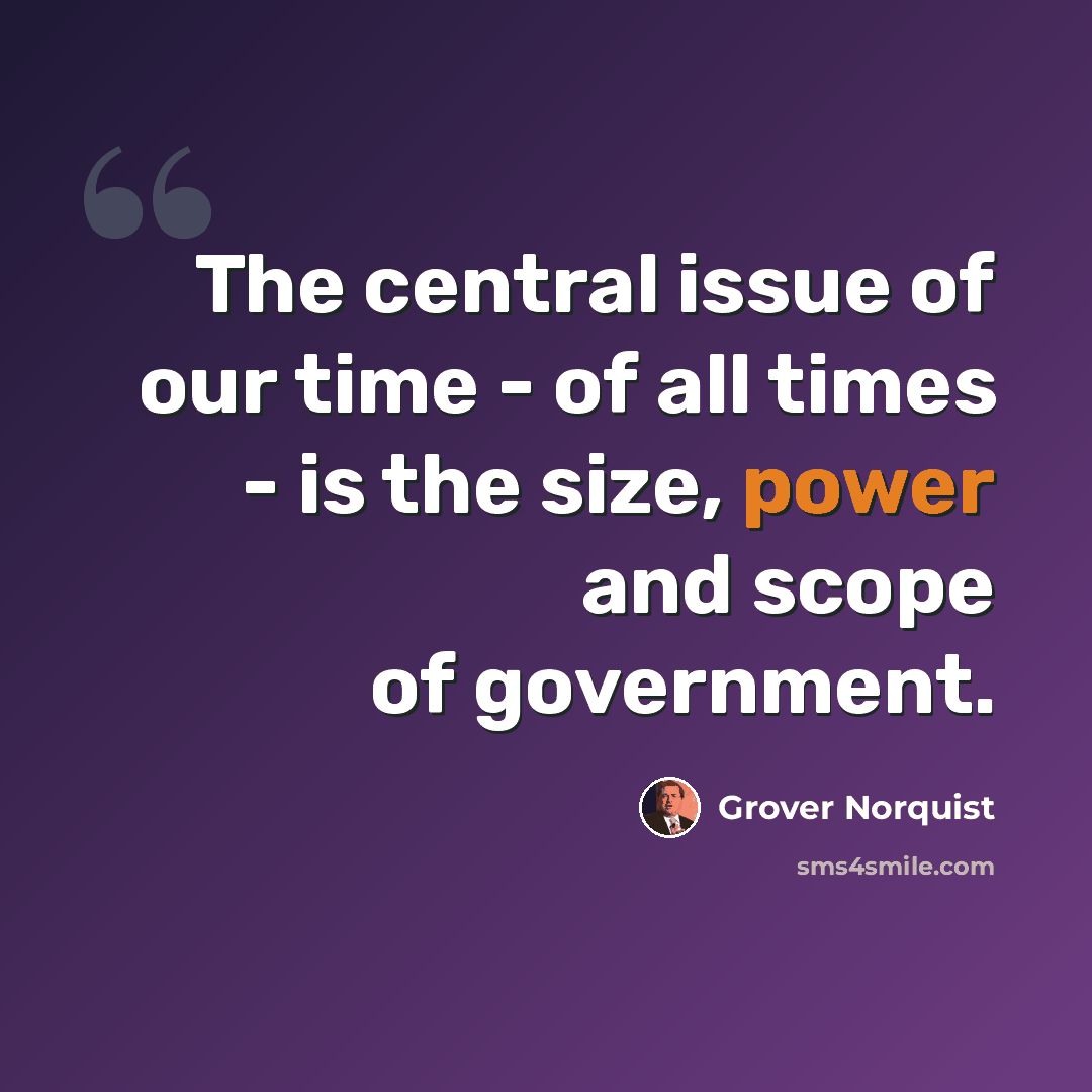 “The central issue of our time - of all times - is the size, power and scope of government.” quote by Grover Norquist
