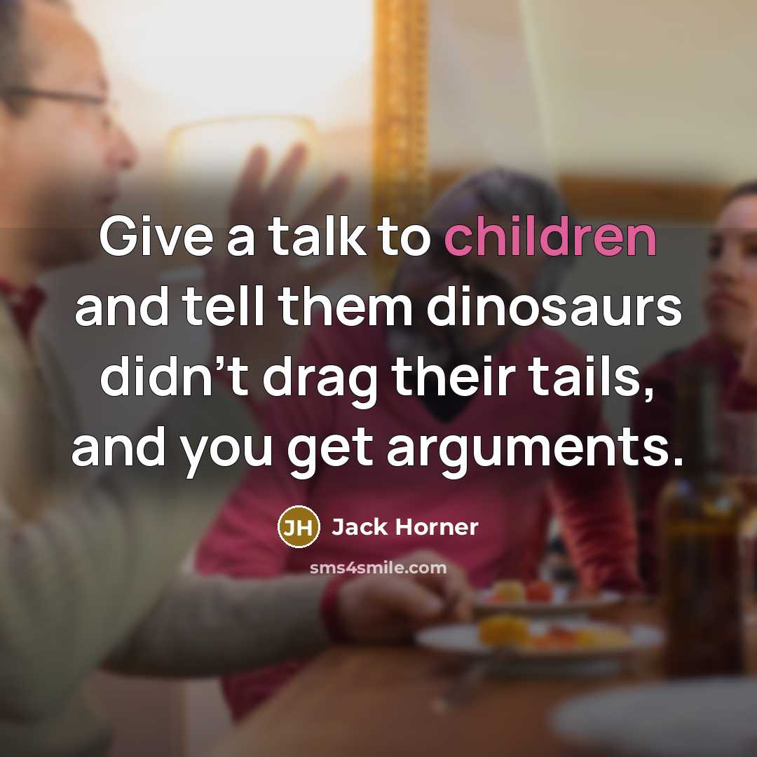 “Give a talk to children and tell them dinosaurs didn't drag their tails, and you get arguments.” quote by Jack Horner