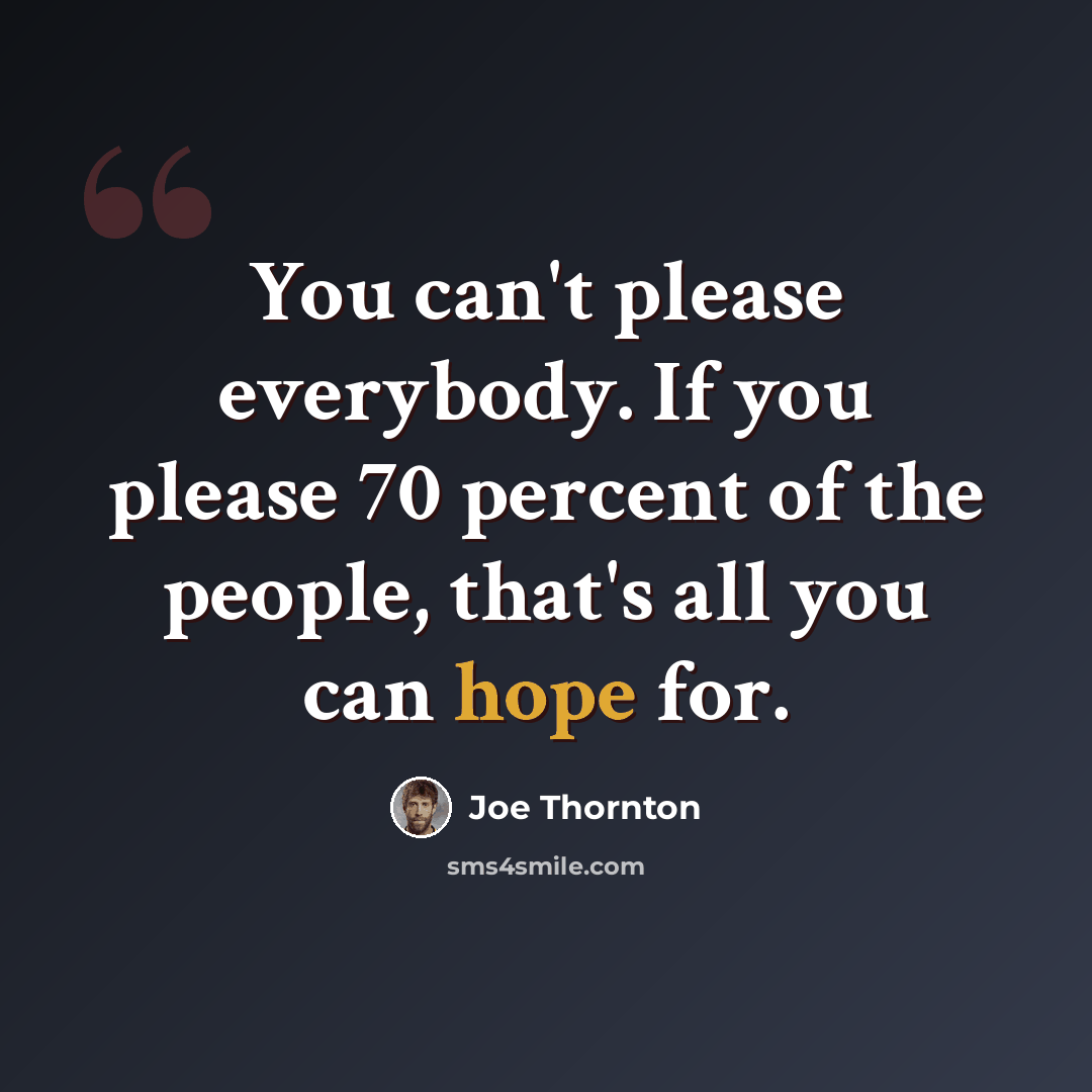 “You can't please everybody. If you please 70 percent of the people, that's all you can hope for.” quote by Joe Thornton