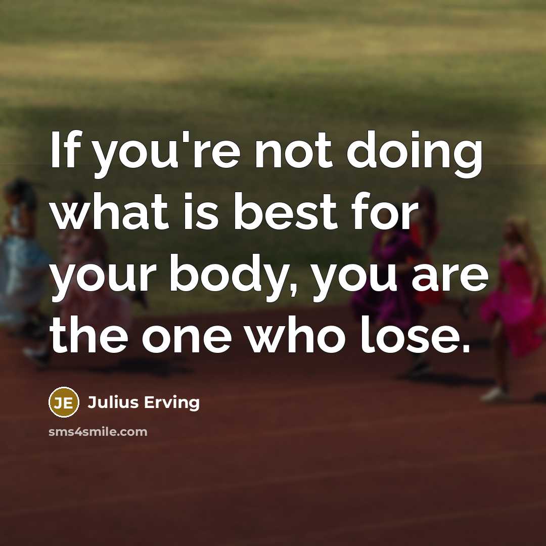 “If you're not doing what is best for your body, you are the one who lose.” quote by Julius Erving