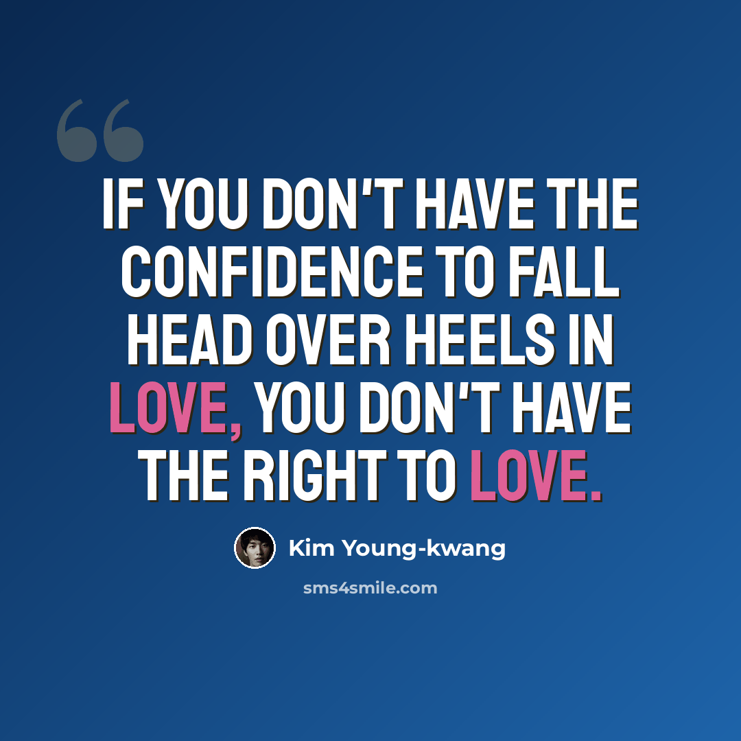 “If you don't have the confidence to fall head over heels in love, you don't have the right to love.” quote by Kim Young-kwang