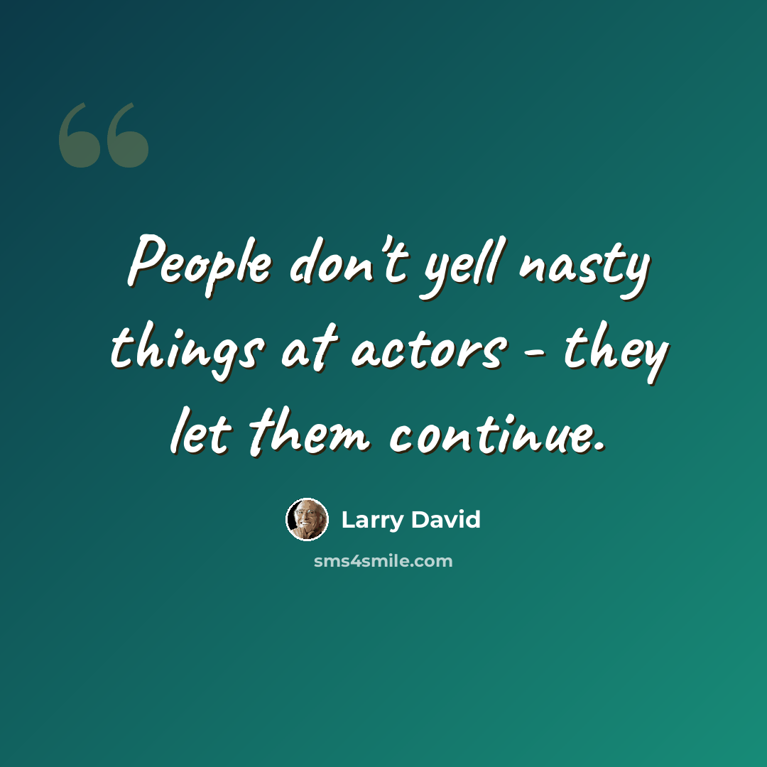 “People don't yell nasty things at actors - they let them continue.” quote by Larry David