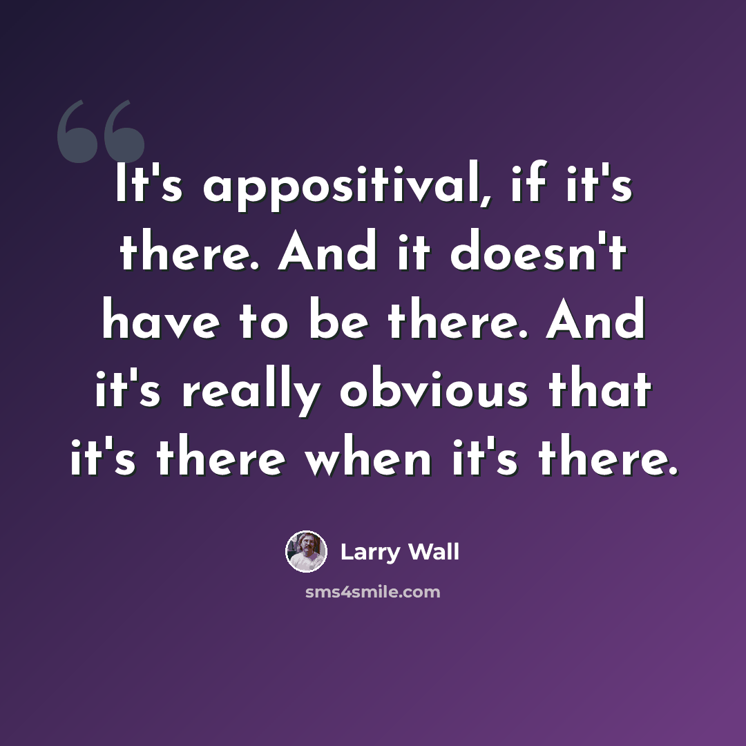 “It's appositival, if it's there. And it doesn't have to be there. And it's really obvious that it's there when it's there.” quote by Larry Wall