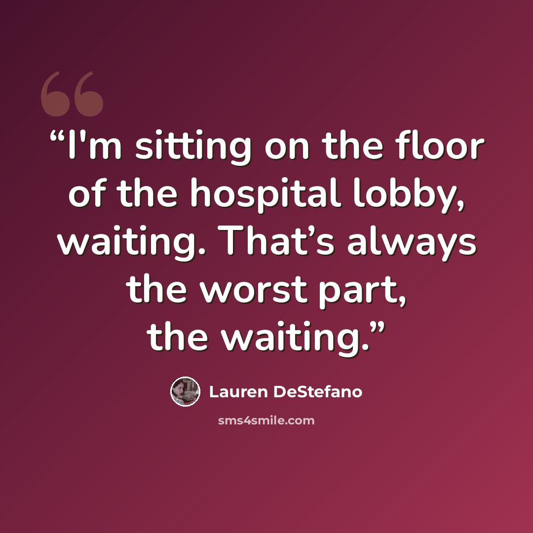 “I'm sitting on the floor of the hospital lobby, waiting. That’s always the worst part, the waiting.” quote by Lauren DeStefano