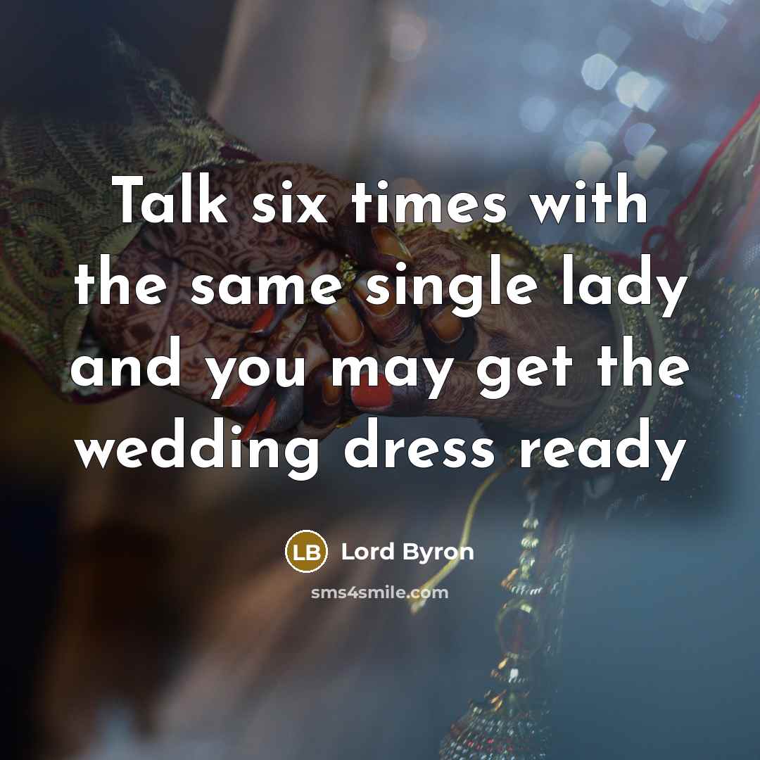 “Talk six times with the same single lady and you may get the wedding dress ready” quote by Lord Byron