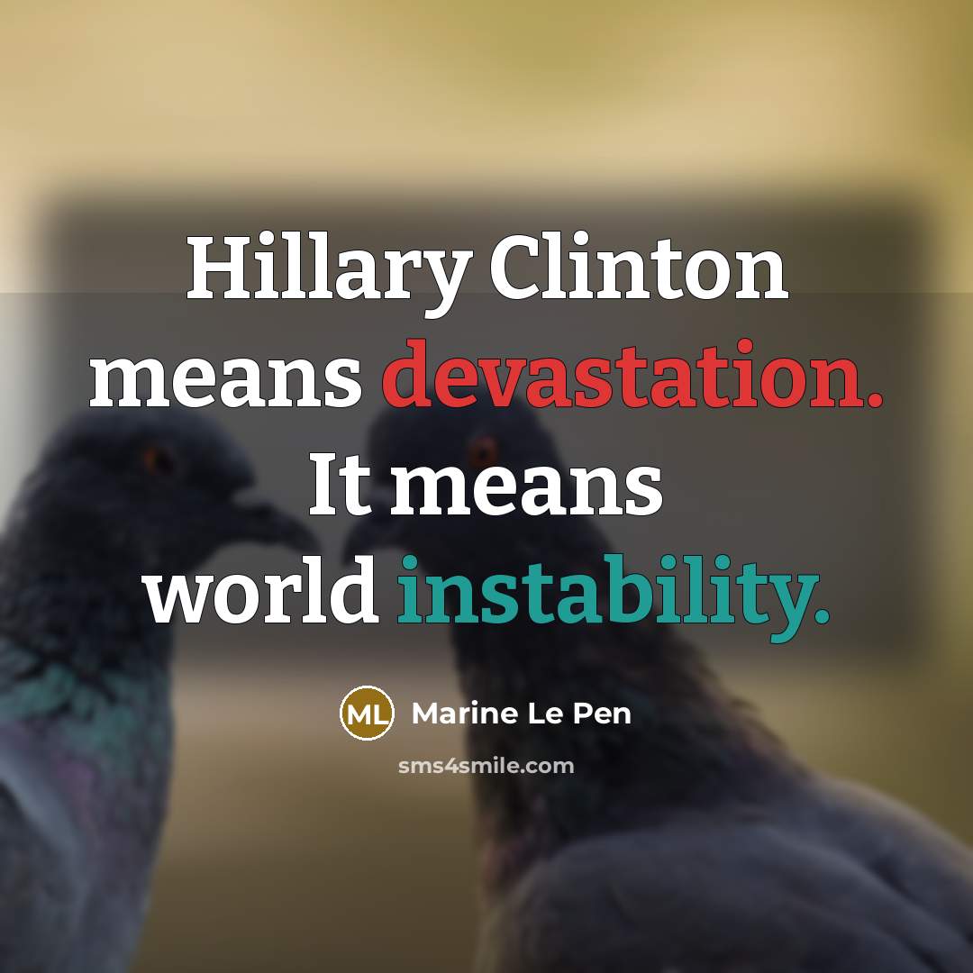 “Hillary Clinton means devastation. It means world instability.” quote by Marine Le Pen