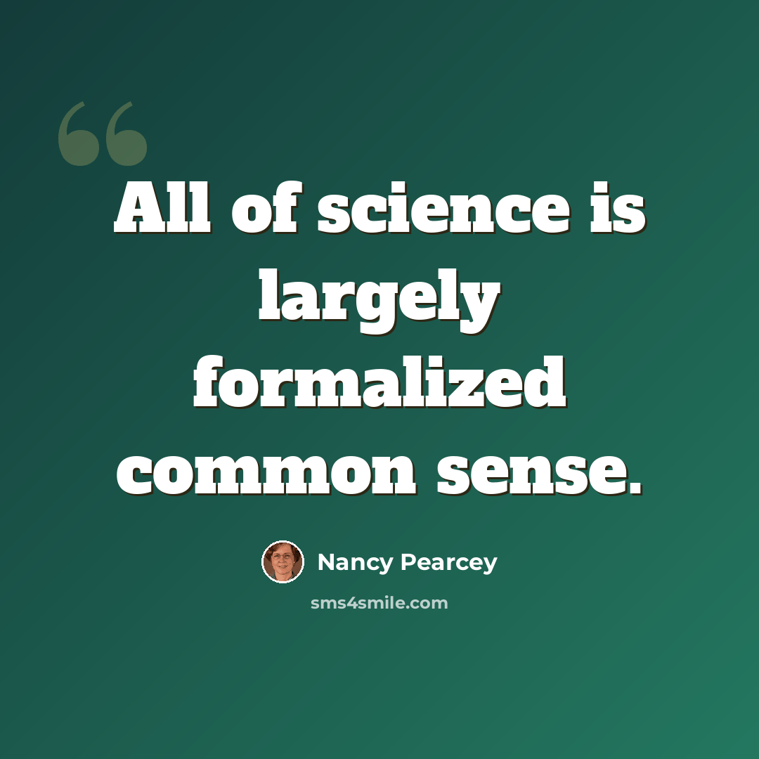 “All of science is largely formalized common sense.” quote by Nancy Pearcey