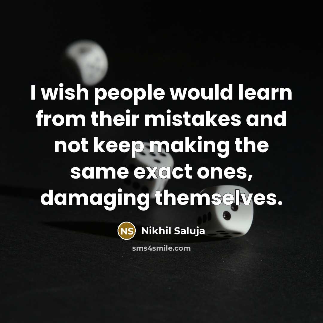 “I wish people would learn from their mistakes and not keep making the same exact ones, damaging themselves.” quote by Nikhil Saluja