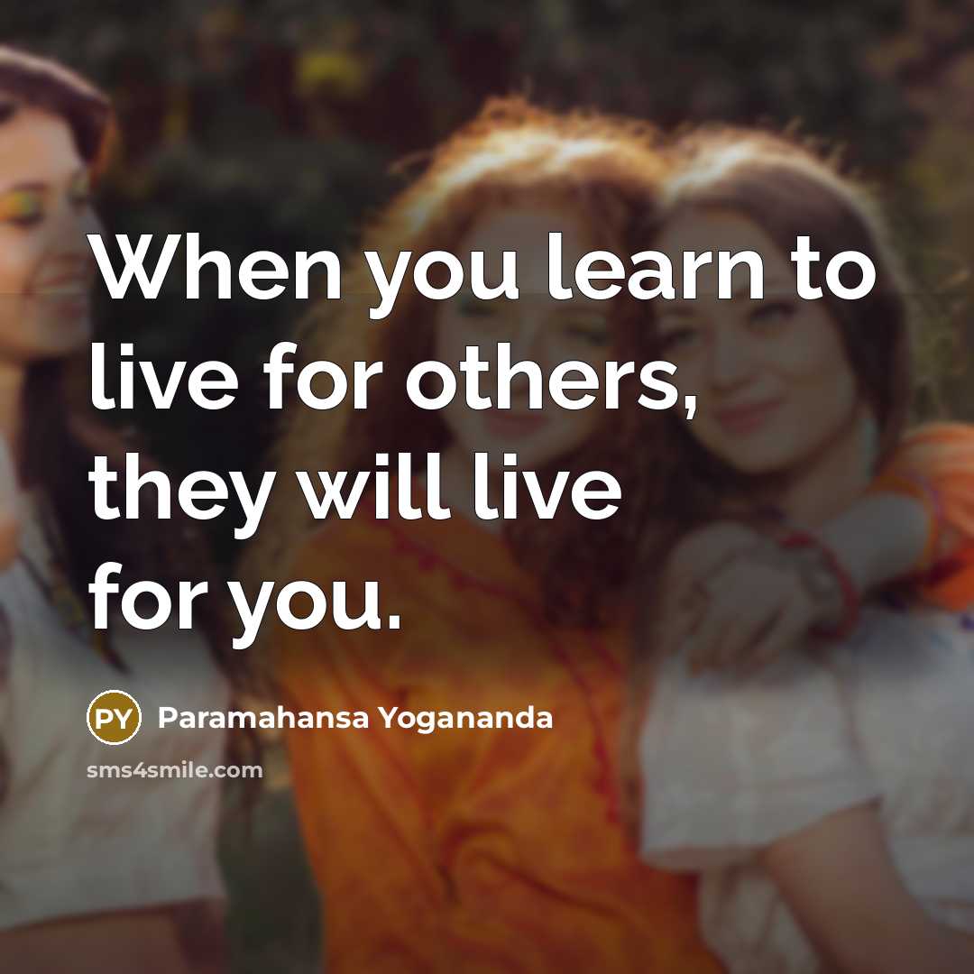 “When you learn to live for others, they will live for you.” quote by Paramahansa Yogananda