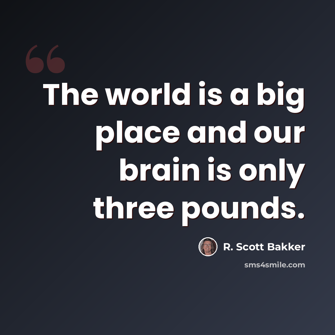 “The world is a big place and our brain is only three pounds.” quote by R. Scott Bakker