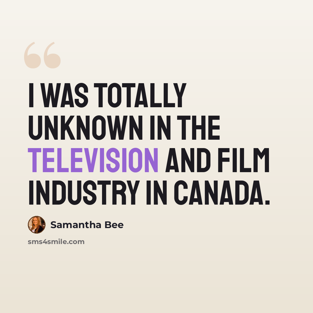 “I was totally unknown in the television and film industry in Canada.” quote by Samantha Bee