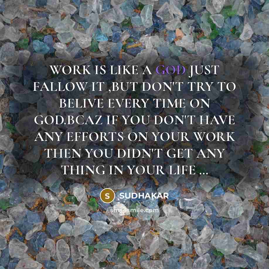 “WORK IS LIKE A GOD JUST FALLOW IT ,BUT DON'T TRY TO BELIVE EVERY TIME ON GOD.BCAZ IF YOU DON'T HAVE ANY EFFORTS ON YOUR WORK THEN YOU DIDN'T GET ANY THING IN YOUR LIFE …” quote by SUDHAKAR