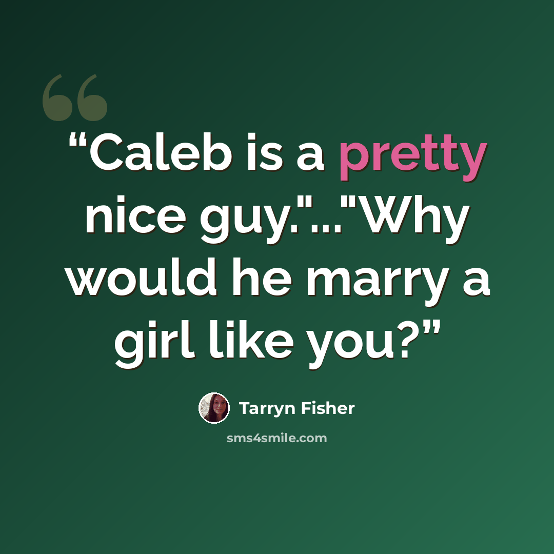 “Caleb is a pretty nice guy."..."Why would he marry a girl like you?” quote by Tarryn Fisher