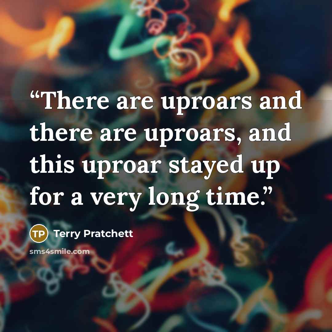 “There are uproars and there are uproars, and this uproar stayed up for a very long time.” quote by Terry Pratchett