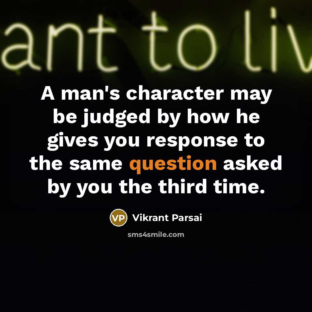 “A man's character may be judged by how he gives you response to the same question asked by you the third time.” quote by Vikrant Parsai
