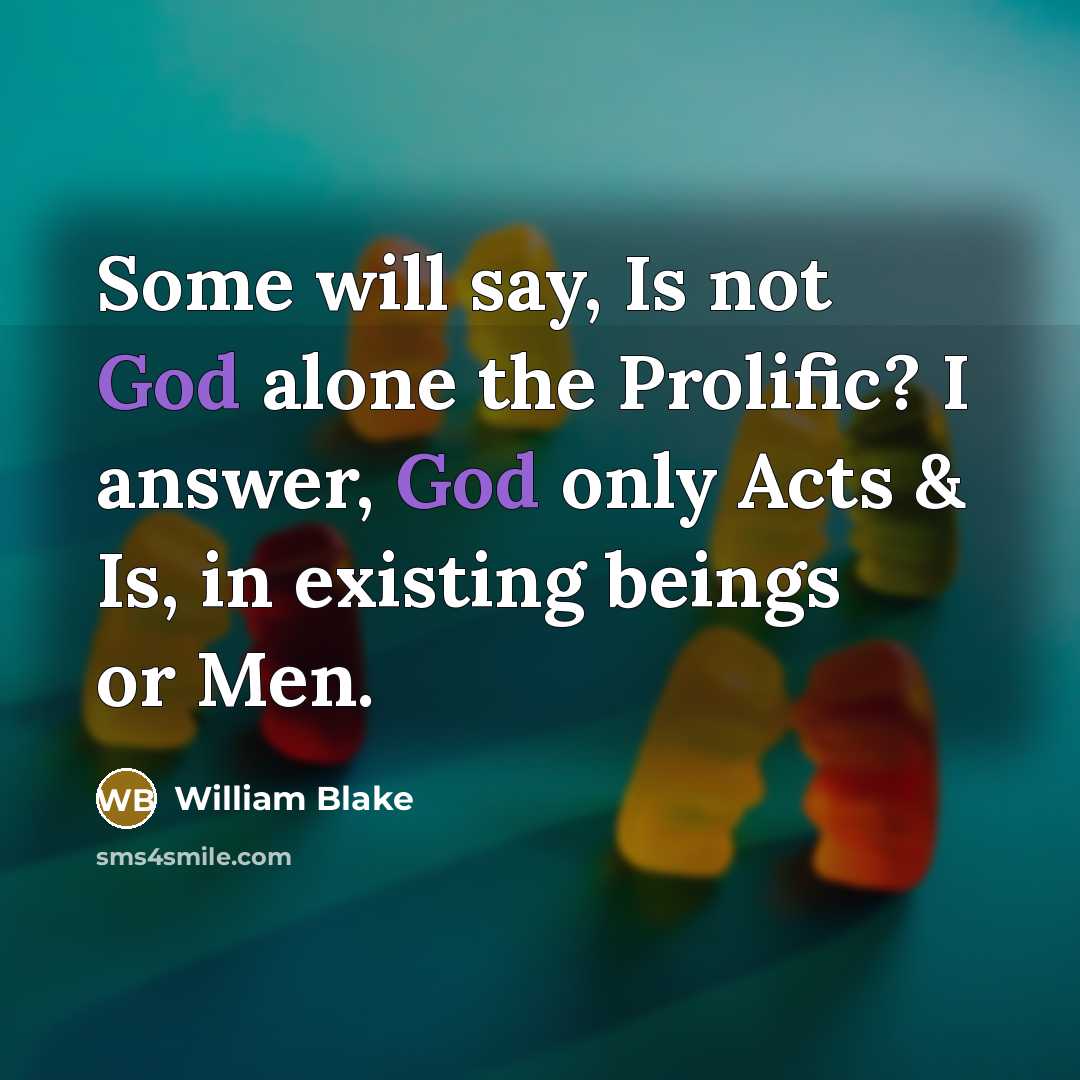 “Some will say, Is not God alone the Prolific? I answer, God only Acts & Is, in existing beings or Men.” quote by William Blake
