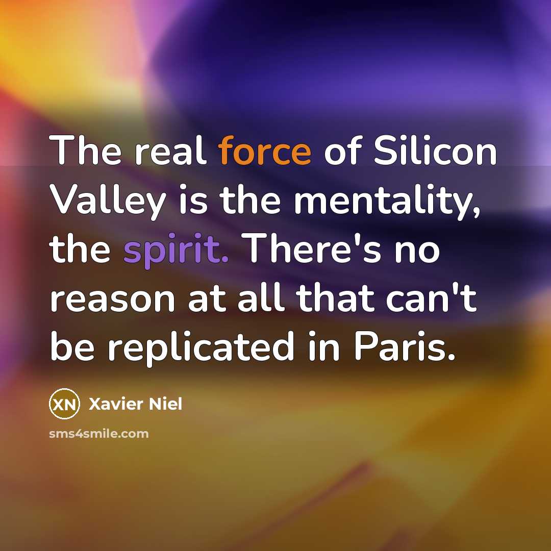 “The real force of Silicon Valley is the mentality, the spirit. There's no reason at all that can't be replicated in Paris.” quote by Xavier Niel