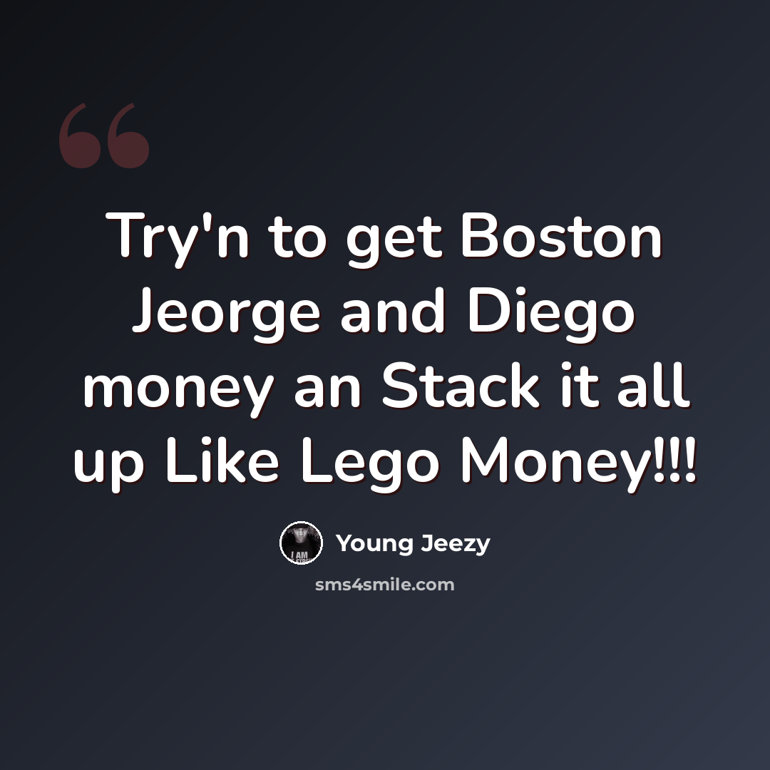 “Try'n to get Boston Jeorge and Diego money an Stack it all up Like Lego Money!!!” quote by Young Jeezy