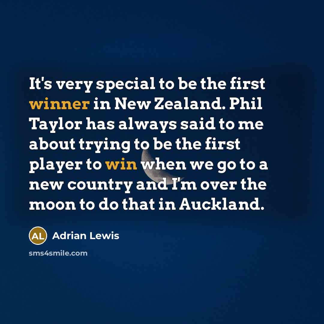 “It's very special to be the first winner in New Zealand. Phil Taylor has always said to me about trying to be the first player to win when we go to a new country and I'm over the moon to do that in Auckland.” quote by Adrian Lewis