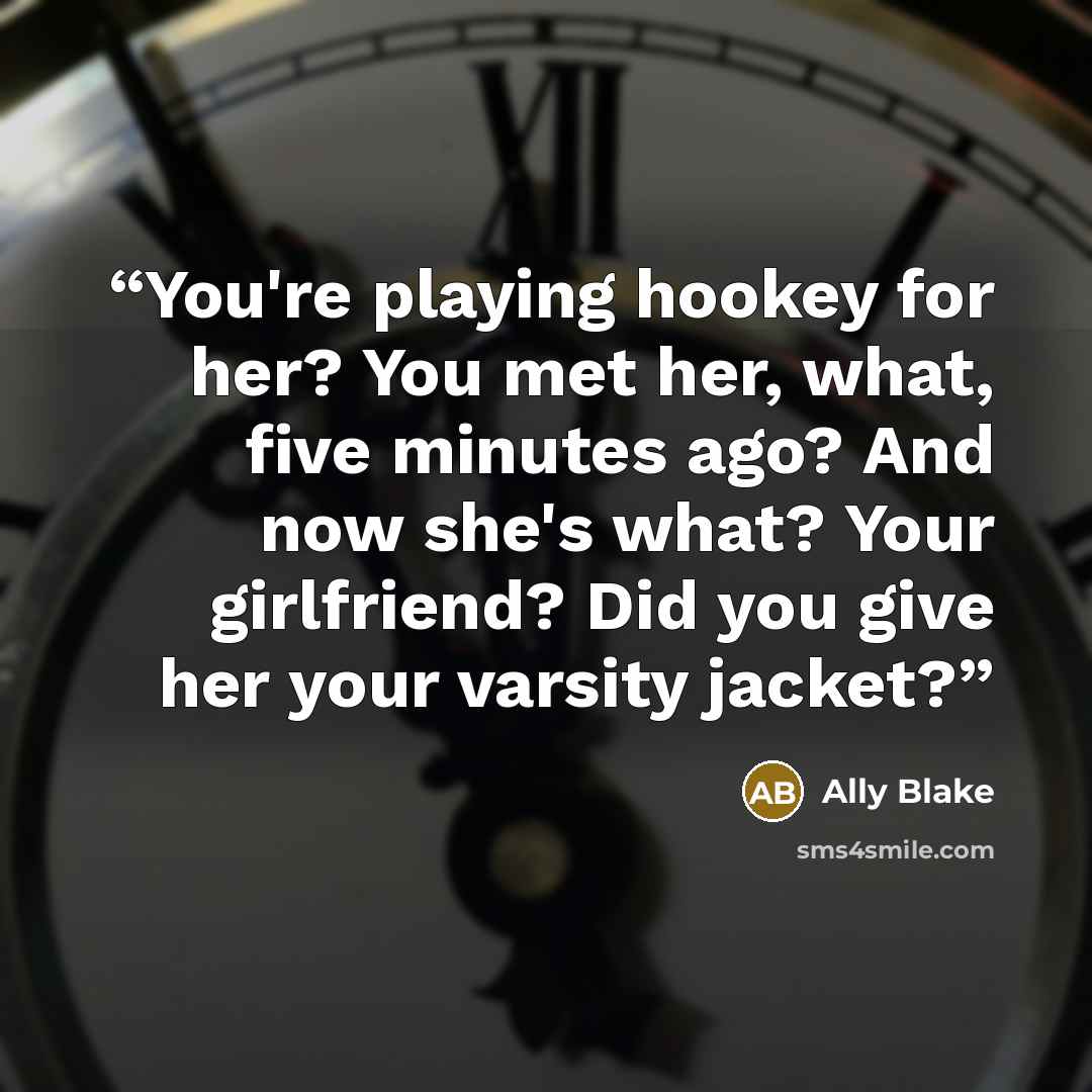 “You're playing hookey for her? You met her, what, five minutes ago? And now she's what? Your girlfriend? Did you give her your varsity jacket?” quote by Ally Blake