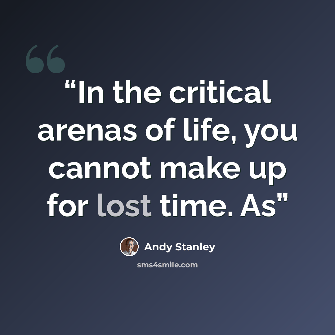 “In the critical arenas of life, you cannot make up for lost time. As” quote by Andy Stanley