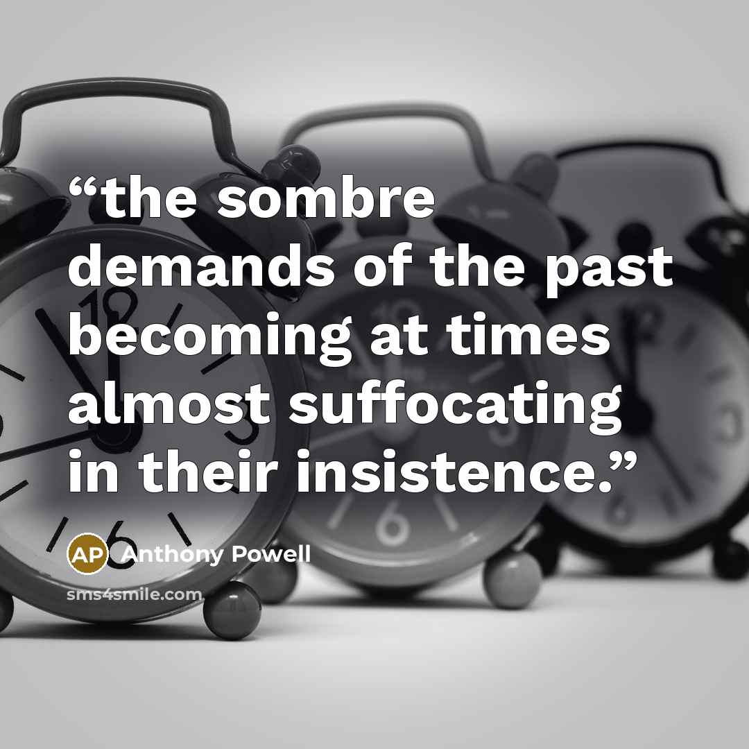 “the sombre demands of the past becoming at times almost suffocating in their insistence.” quote by Anthony Powell