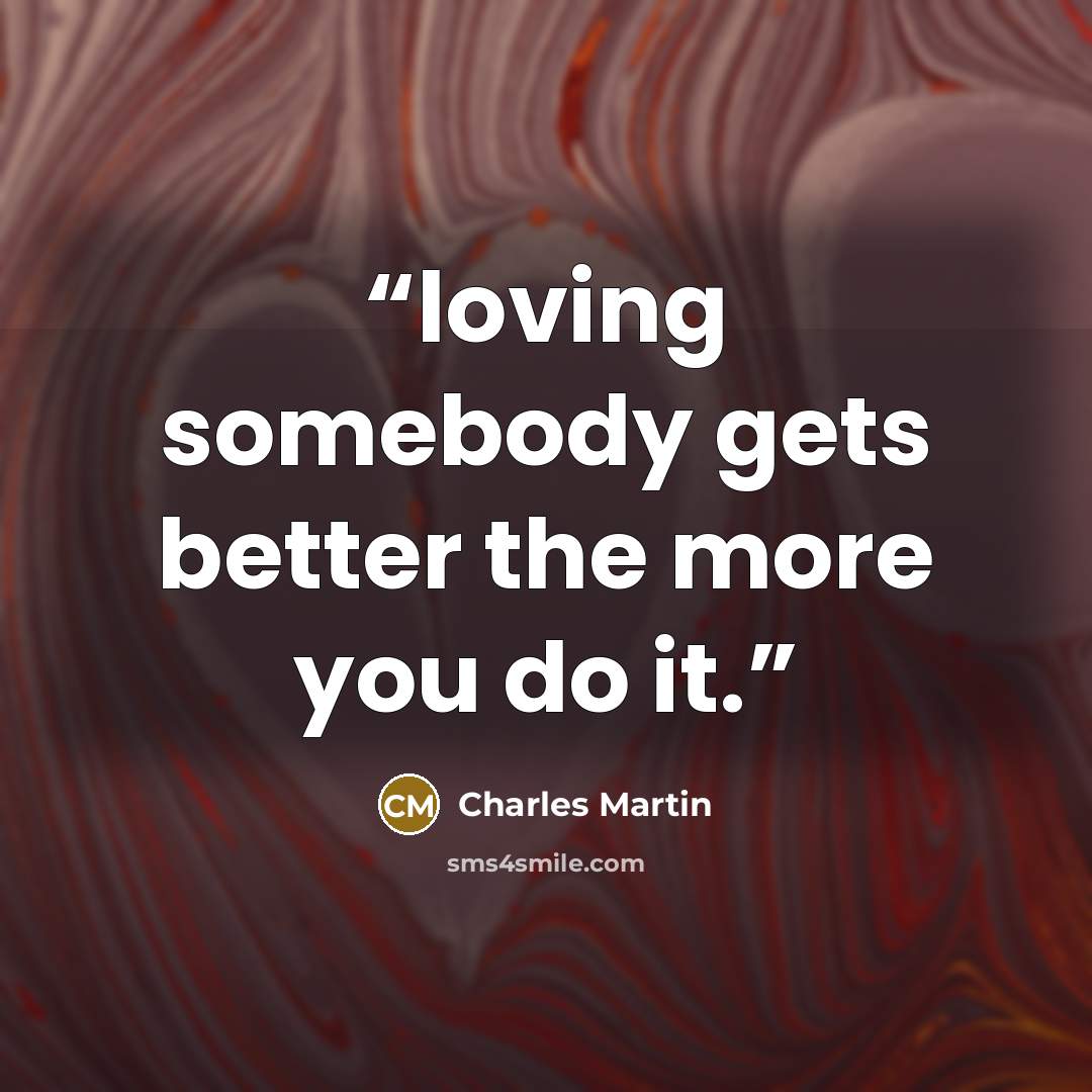 “loving somebody gets better the more you do it.” quote by Charles Martin
