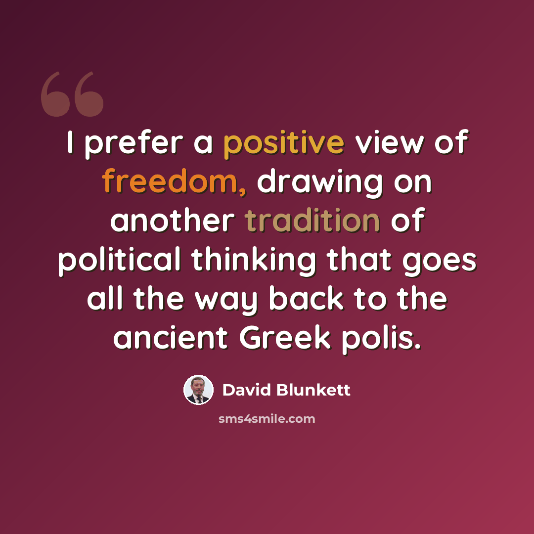 “I prefer a positive view of freedom, drawing on another tradition of political thinking that goes all the way back to the ancient Greek polis.” quote by David Blunkett