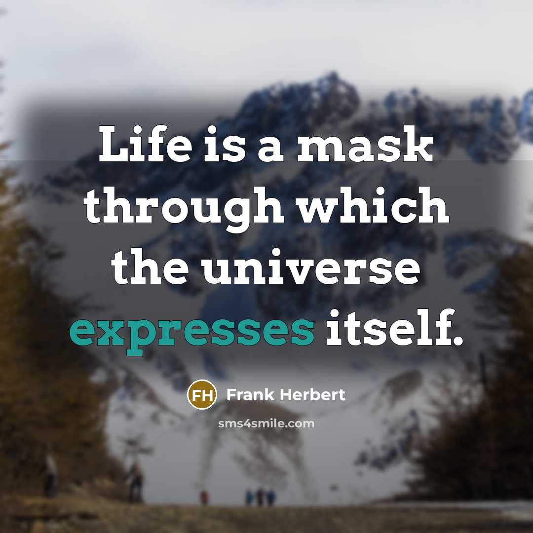 “Life is a mask through which the universe expresses itself.” quote by Frank Herbert