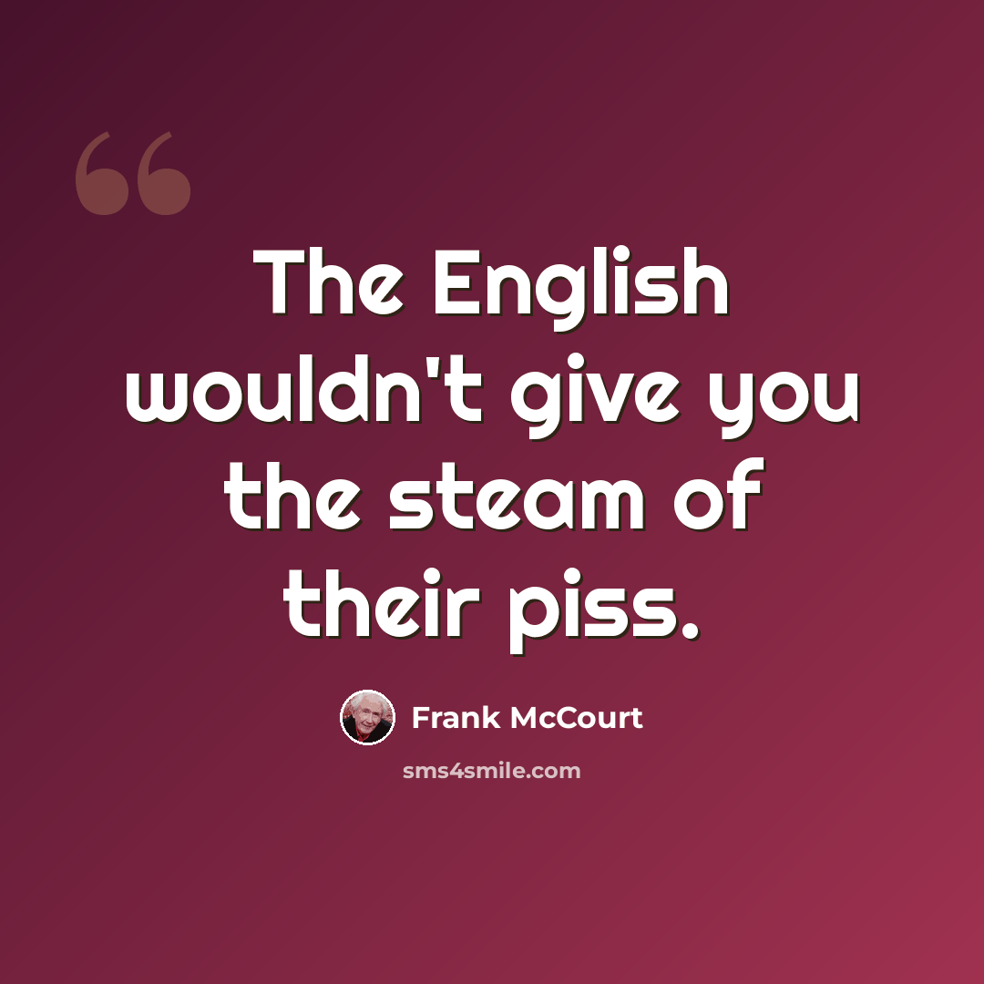 “The English wouldn't give you the steam of their piss.” quote by Frank McCourt