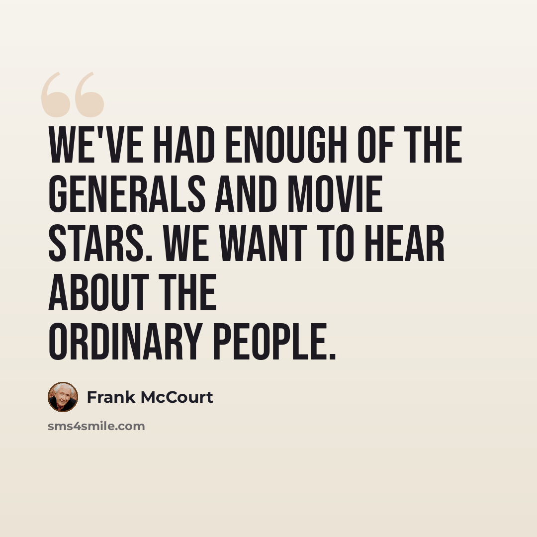 “We've had enough of the generals and movie stars. We want to hear about the ordinary people.” quote by Frank McCourt