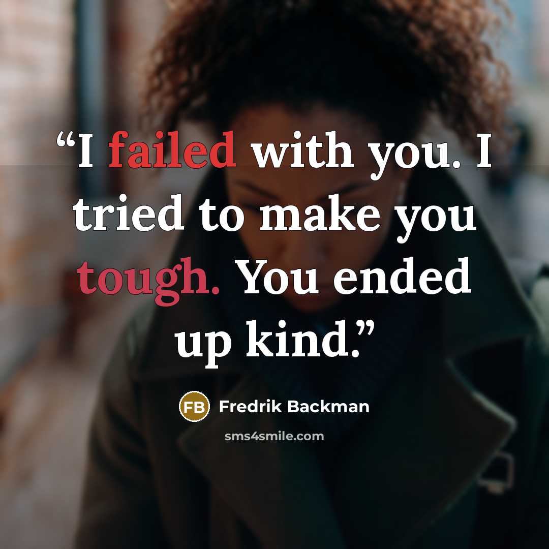 “I failed with you. I tried to make you tough. You ended up kind.” quote by Fredrik Backman