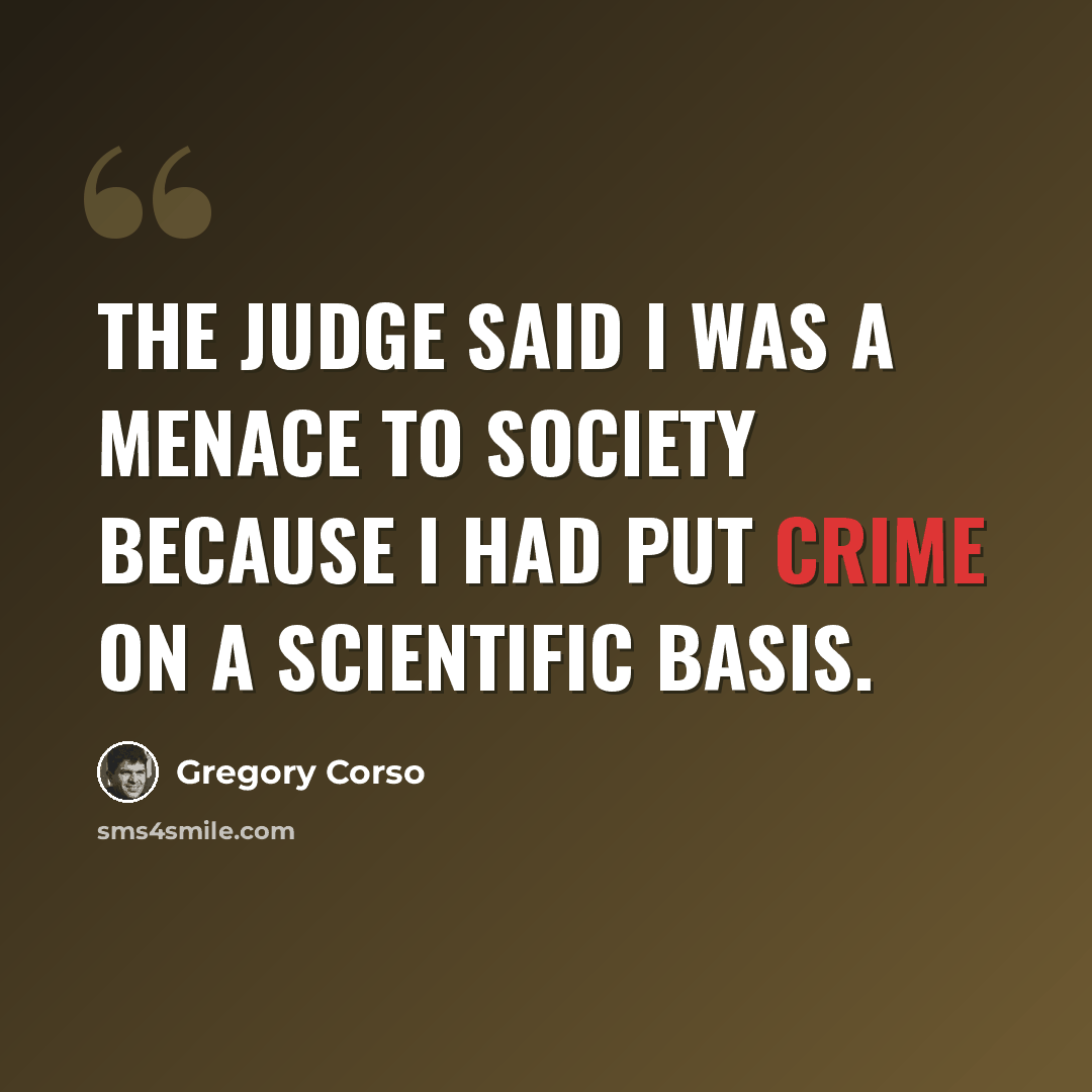 “The judge said I was a menace to society because I had put crime on a scientific basis.” quote by Gregory Corso