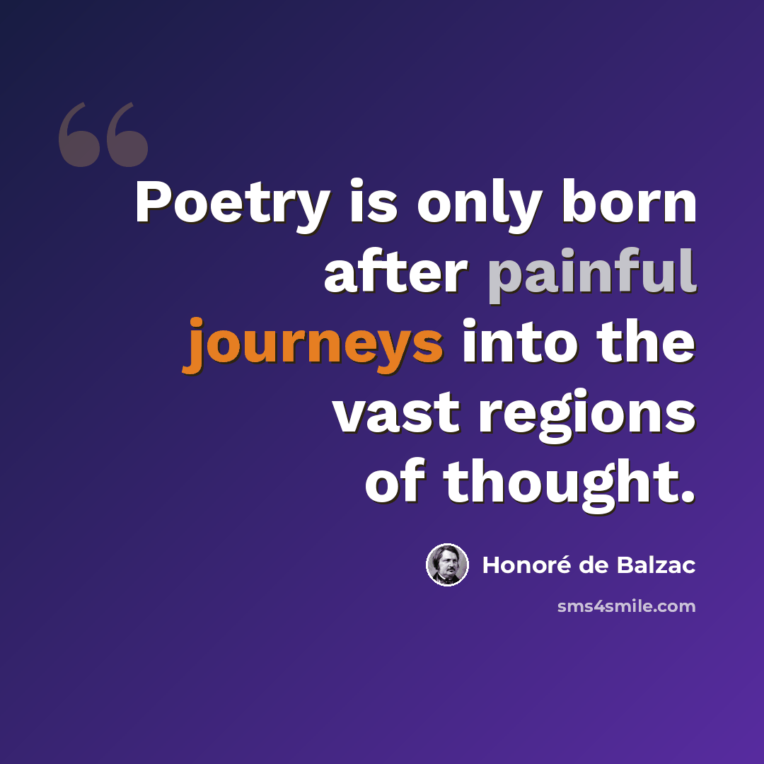 “Poetry is only born after painful journeys into the vast regions of thought.” quote by Honore de Balzac