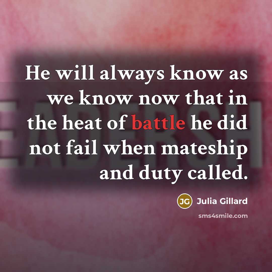 “He will always know as we know now that in the heat of battle he did not fail when mateship and duty called.” quote by Julia Gillard