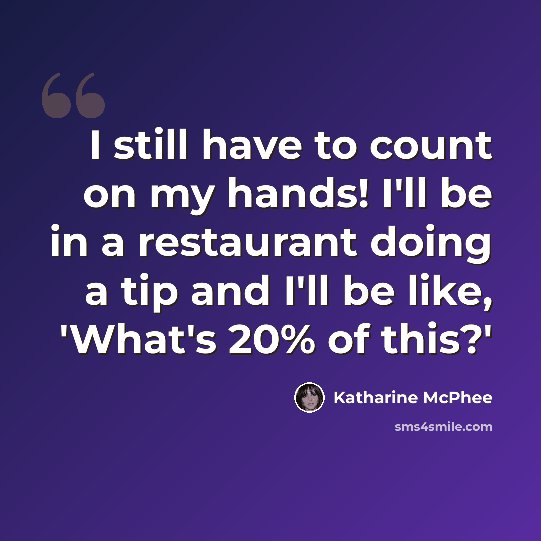 “I still have to count on my hands! I'll be in a restaurant doing a tip and I'll be like, 'What's 20% of this?'” quote by Katharine McPhee