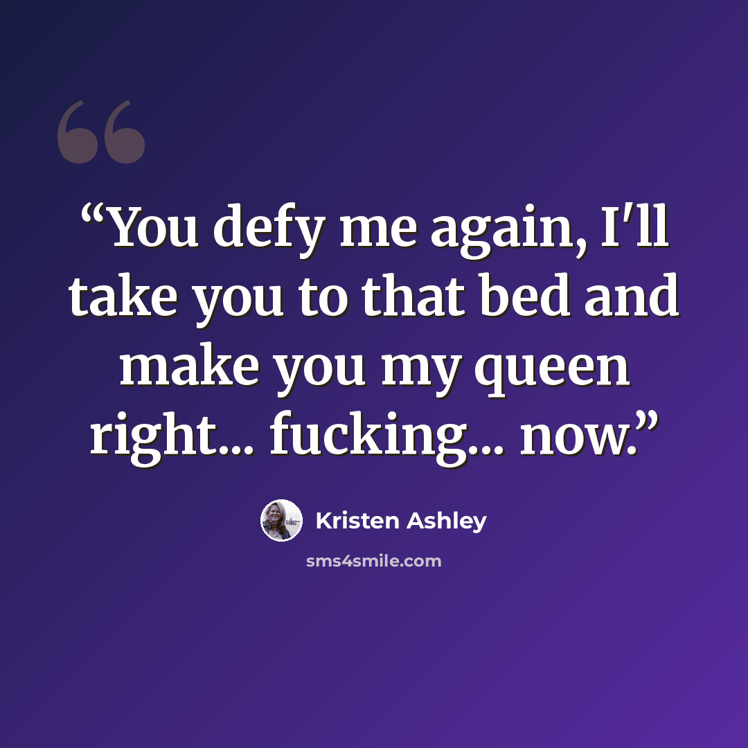 “You defy me again, I'll take you to that bed and make you my queen right... fucking... now.” quote by Kristen Ashley