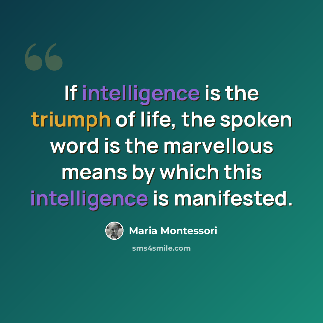 “If intelligence is the triumph of life, the spoken word is the marvellous means by which this intelligence is manifested.” quote by Maria Montessori