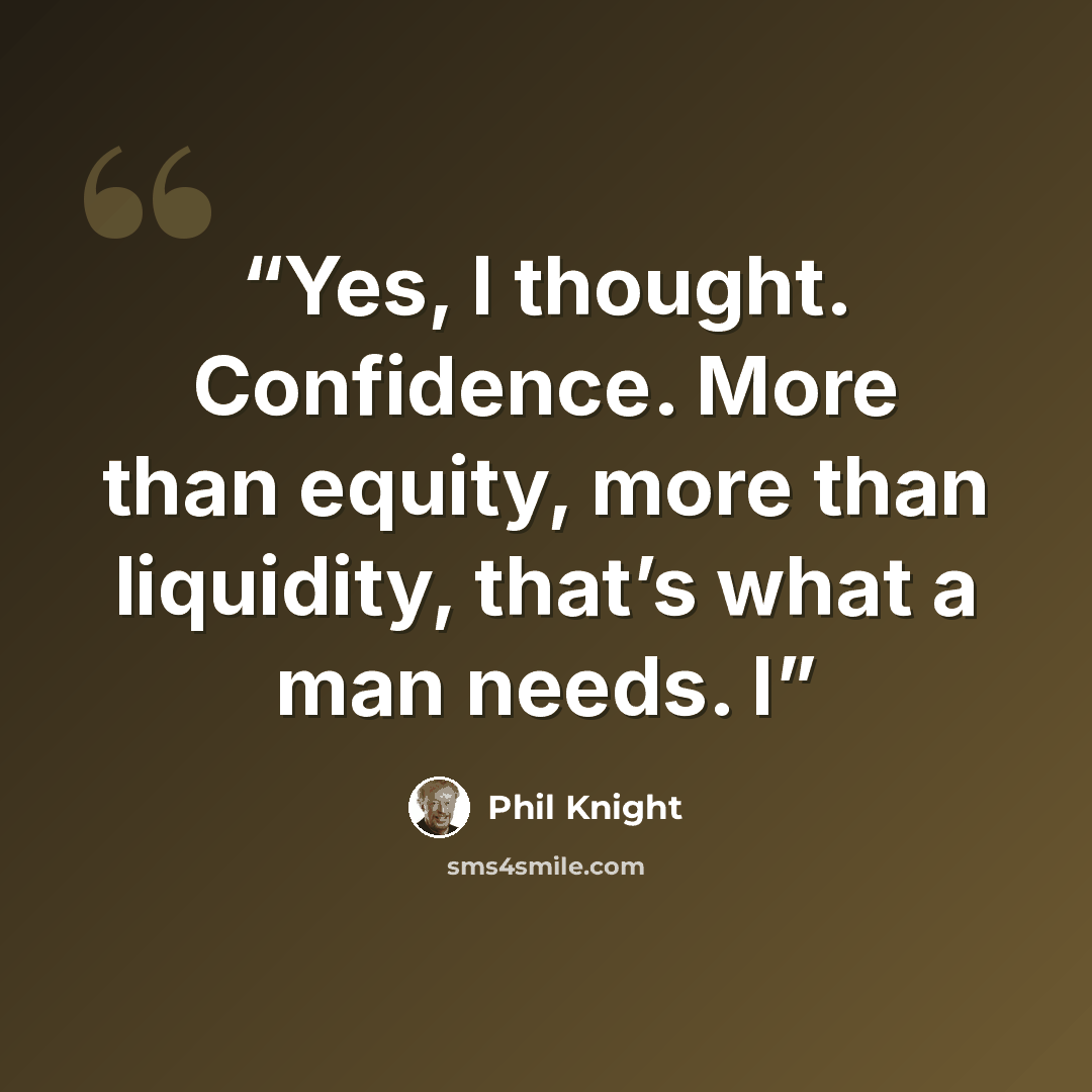“Yes, I thought. Confidence. More than equity, more than liquidity, that’s what a man needs. I” quote by Phil Knight
