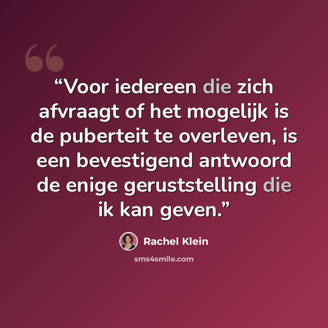 “Voor iedereen die zich afvraagt of het mogelijk is de puberteit te overleven, is een bevestigend antwoord de enige geruststelling die ik kan geven.” quote by Rachel Klein