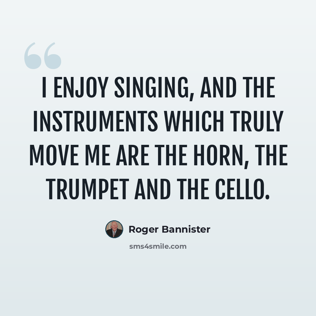“I enjoy singing, and the instruments which truly move me are the horn, the trumpet and the cello.” quote by Roger Bannister